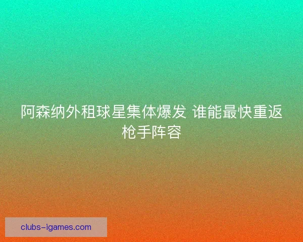 阿森纳外租球星集体爆发 谁能最快重返枪手阵容