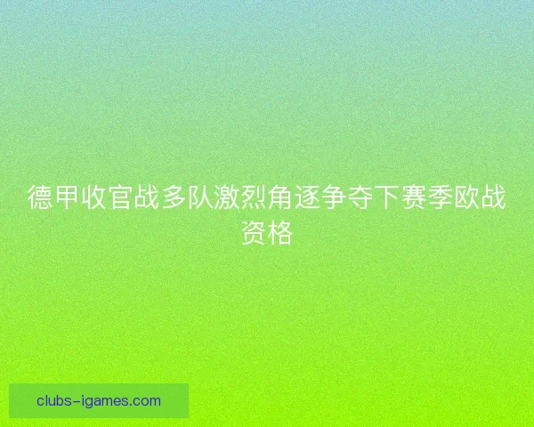 德甲收官战多队激烈角逐争夺下赛季欧战资格